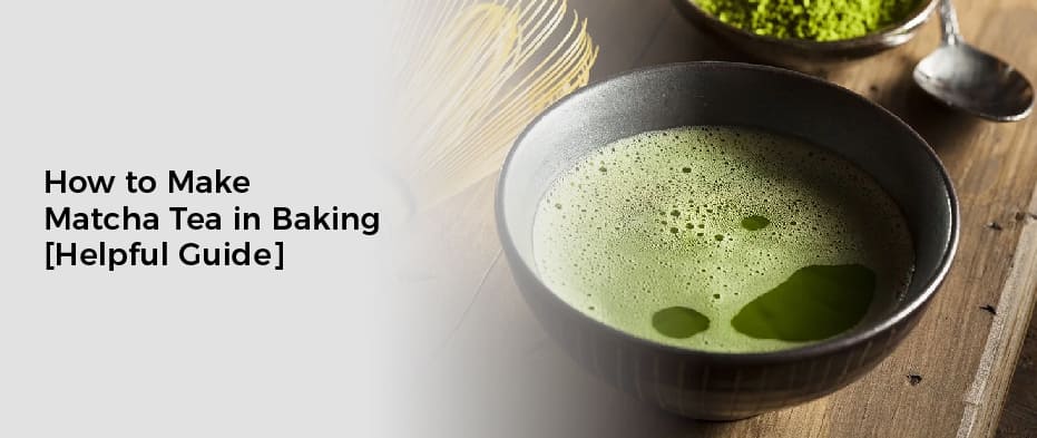 How to Make Matcha Tea in Baking [Helpful Guide]